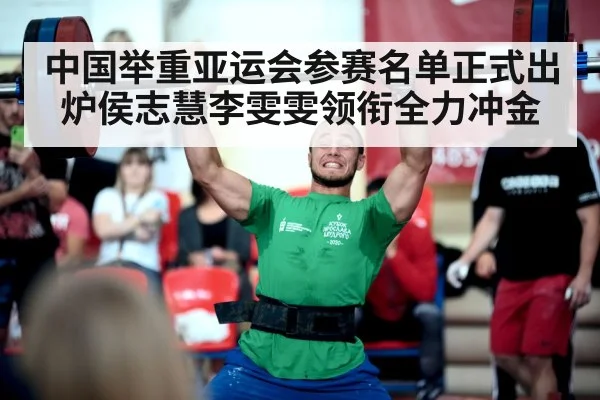 中国举重亚运会参赛名单正式出炉侯志慧李雯雯领衔全力冲金