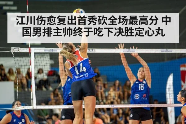 江川伤愈复出首秀砍全场最高分 中国男排主帅终于吃下决胜定心丸